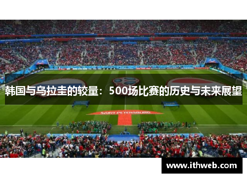 韩国与乌拉圭的较量：500场比赛的历史与未来展望