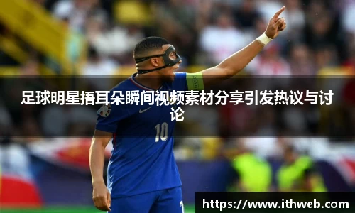 足球明星捂耳朵瞬间视频素材分享引发热议与讨论