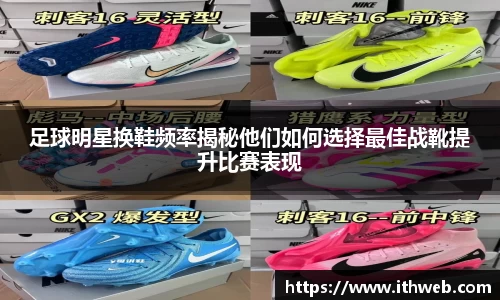 足球明星换鞋频率揭秘他们如何选择最佳战靴提升比赛表现