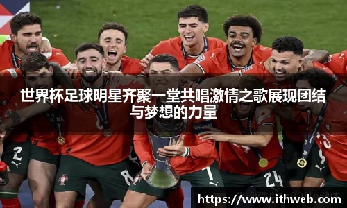 世界杯足球明星齐聚一堂共唱激情之歌展现团结与梦想的力量