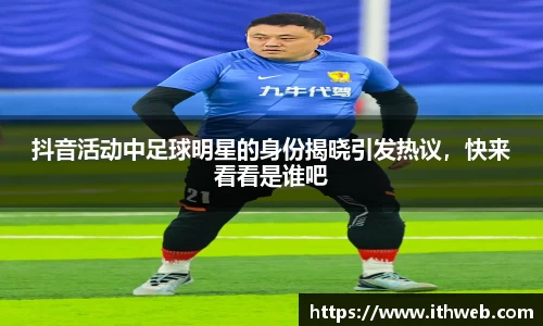 抖音活动中足球明星的身份揭晓引发热议，快来看看是谁吧